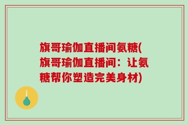 旗哥瑜伽直播间氨糖(旗哥瑜伽直播间：让氨糖帮你塑造完美身材)