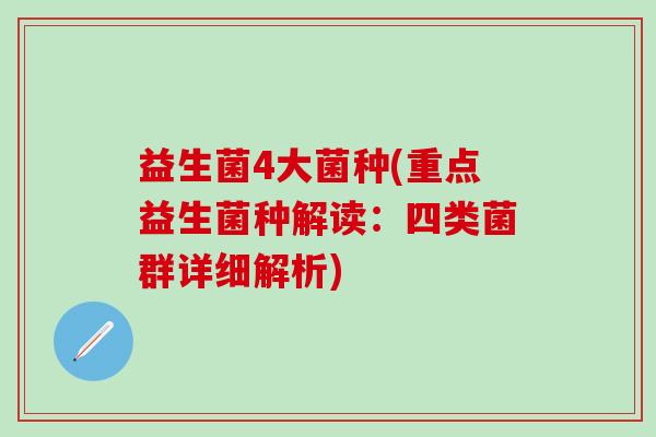 益生菌4大菌种(重点益生菌种解读：四类菌群详细解析)
