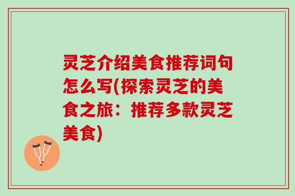 灵芝介绍美食推荐词句怎么写(探索灵芝的美食之旅：推荐多款灵芝美食)