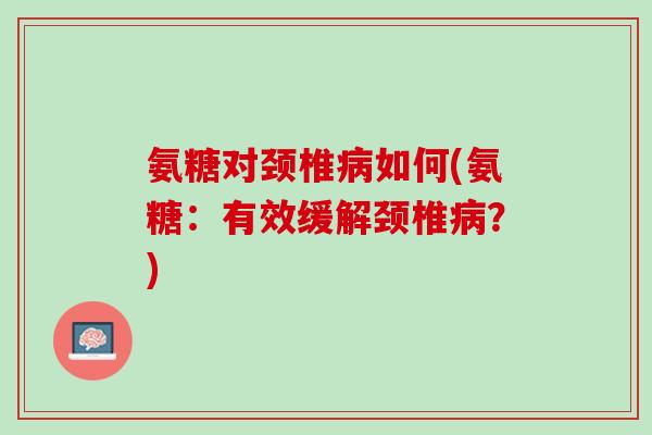 氨糖对颈椎病如何(氨糖：有效缓解颈椎病？)