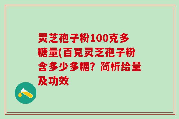 灵芝孢子粉100克多糖量(百克灵芝孢子粉含多少多糖？简析给量及功效