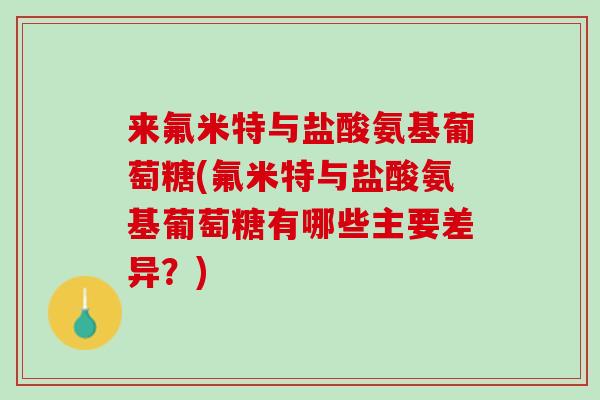来氟米特与盐酸氨基葡萄糖(氟米特与盐酸氨基葡萄糖有哪些主要差异？)