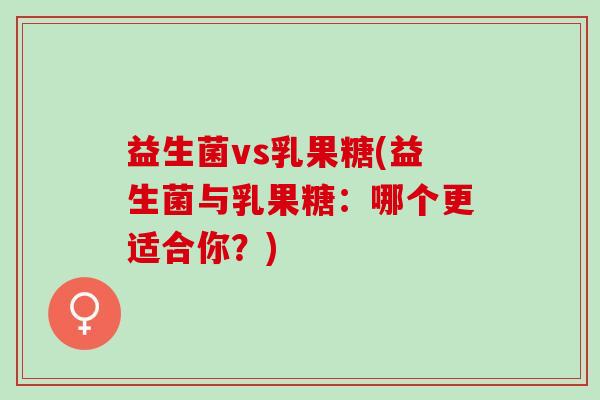 益生菌vs乳果糖(益生菌与乳果糖：哪个更适合你？)