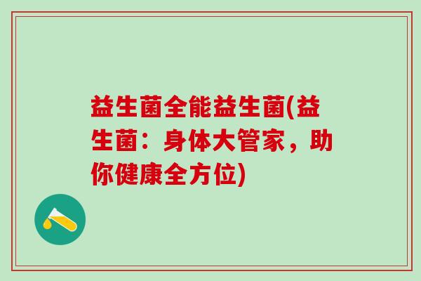 益生菌全能益生菌(益生菌：身体大管家，助你健康全方位)