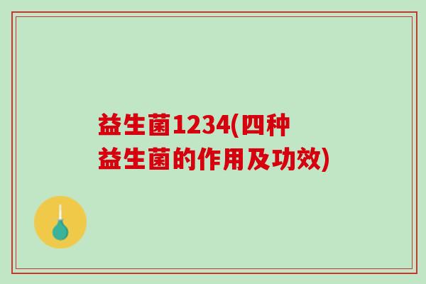益生菌1234(四种益生菌的作用及功效)