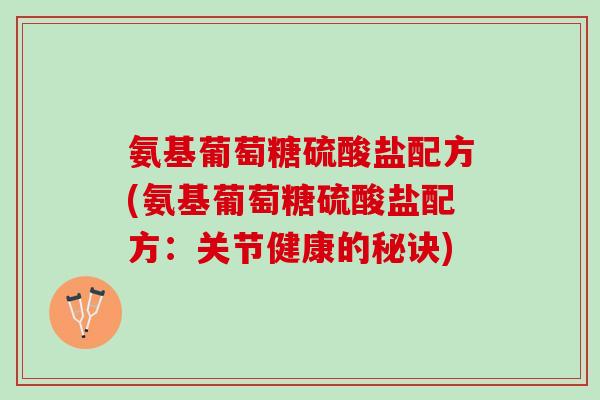氨基葡萄糖硫酸盐配方(氨基葡萄糖硫酸盐配方：关节健康的秘诀)