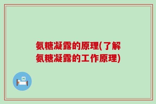 氨糖凝露的原理(了解氨糖凝露的工作原理)