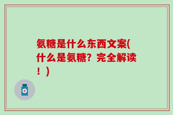 氨糖是什么东西文案(什么是氨糖？完全解读！)
