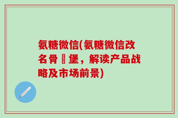 氨糖微信(氨糖微信改名骨頭堡，解读产品战略及市场前景)