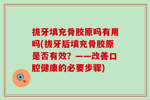 拔牙填充骨胶原吗有用吗(拔牙后填充骨胶原是否有效?——改善口腔健康的必要步骤) 拔牙填充骨胶原吗有用吗(拔牙后填充骨胶原是否有效?——改善口腔健康的必要步骤)