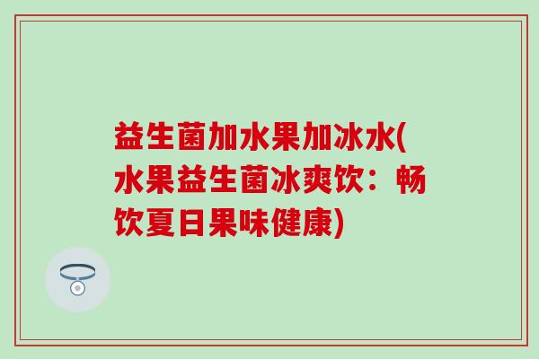 益生菌加水果加冰水(水果益生菌冰爽饮：畅饮夏日果味健康)