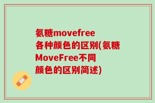 氨糖movefree各种颜色的区别(氨糖MoveFree不同颜色的区别简述) 氨糖movefree各种颜色的区别(氨糖MoveFree不同颜色的区别简述)