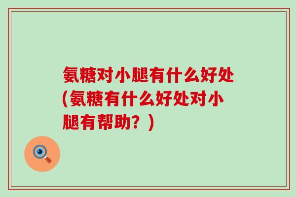 氨糖对小腿有什么好处(氨糖有什么好处对小腿有帮助？)