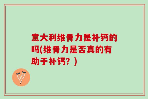 意大利维骨力是补钙的吗(维骨力是否真的有助于补钙？)
