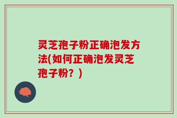 灵芝孢子粉正确泡发方法(如何正确泡发灵芝孢子粉？)