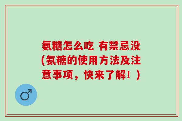 氨糖怎么吃 有禁忌没(氨糖的使用方法及注意事项，快来了解！)