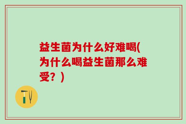 益生菌为什么好难喝(为什么喝益生菌那么难受?) 益生菌为什么好难喝(为什么喝益生菌那么难受?)