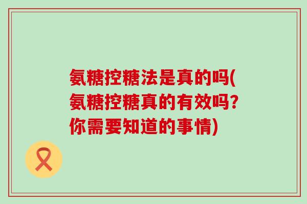 氨糖控糖法是真的吗(氨糖控糖真的有效吗？你需要知道的事情)