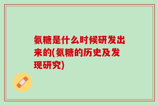 氨糖是什么时候研发出来的(氨糖的历史及发现研究)