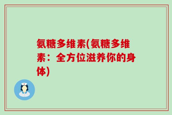 氨糖多维素(氨糖多维素：全方位滋养你的身体)