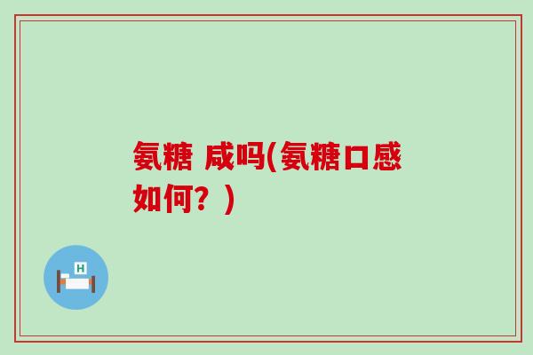 氨糖 咸吗(氨糖口感如何？)