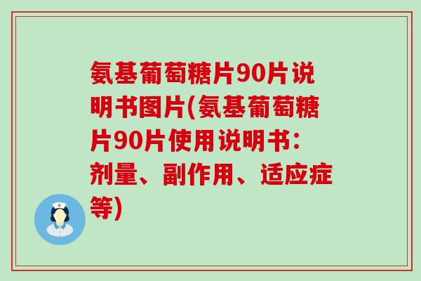 氨基葡萄糖片90片说明书图片(氨基葡萄糖片90片使用说明书：剂量、副作用、适应症等)