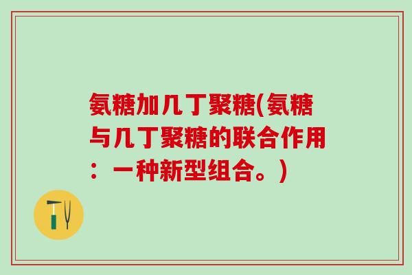 氨糖加几丁聚糖(氨糖与几丁聚糖的联合作用：一种新型组合。)