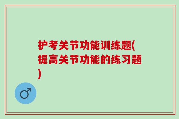 护考关节功能训练题(提高关节功能的练习题)