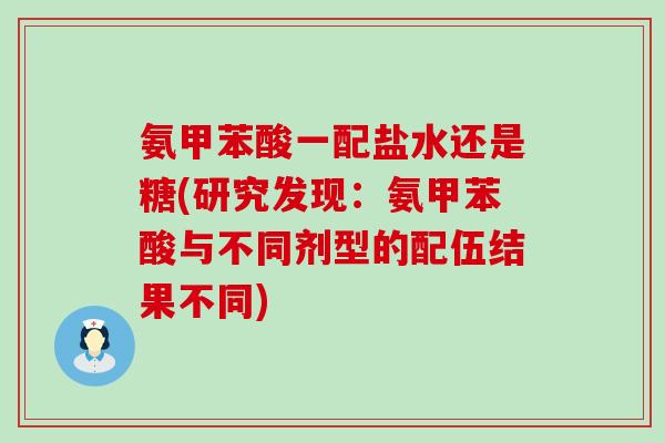 氨甲苯酸一配盐水还是糖(研究发现：氨甲苯酸与不同剂型的配伍结果不同)