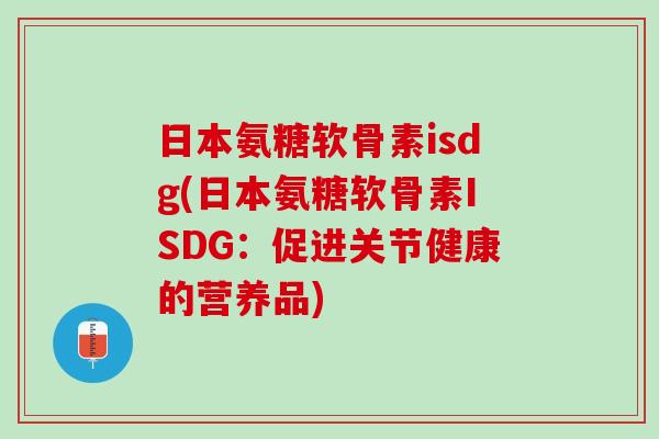 日本氨糖软骨素isdg(日本氨糖软骨素ISDG：促进关节健康的营养品)