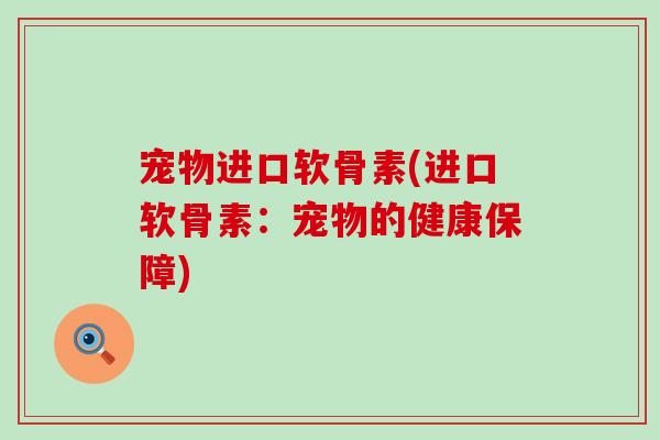 宠物进口软骨素(进口软骨素：宠物的健康保障)