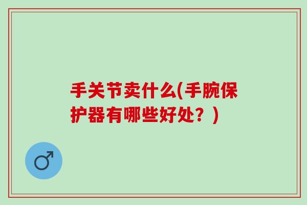 手关节卖什么(手腕保护器有哪些好处？)