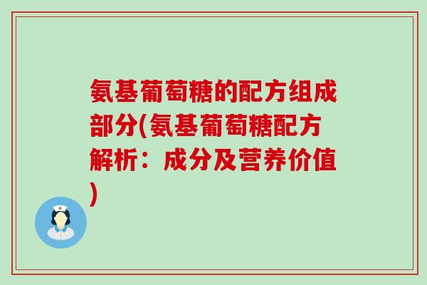 氨基葡萄糖的配方组成部分(氨基葡萄糖配方解析：成分及营养价值)