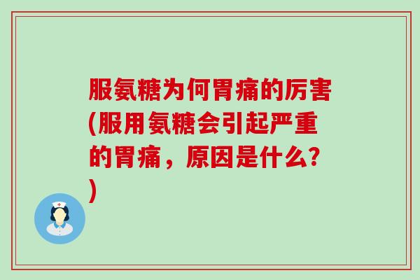 服氨糖为何胃痛的厉害(服用氨糖会引起严重的胃痛，原因是什么？)