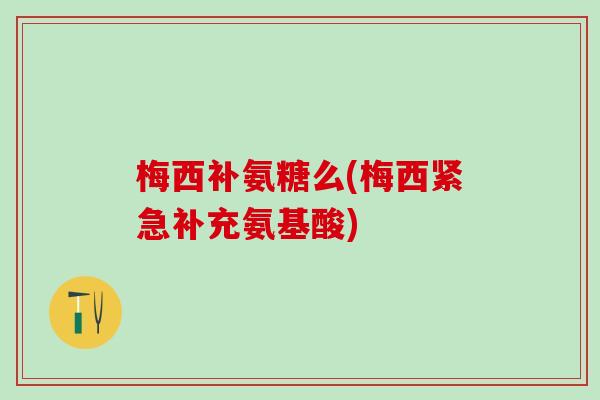 梅西补氨糖么(梅西紧急补充氨基酸)