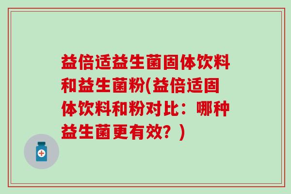 益倍适益生菌固体饮料和益生菌粉(益倍适固体饮料和粉对比：哪种益生菌更有效？)