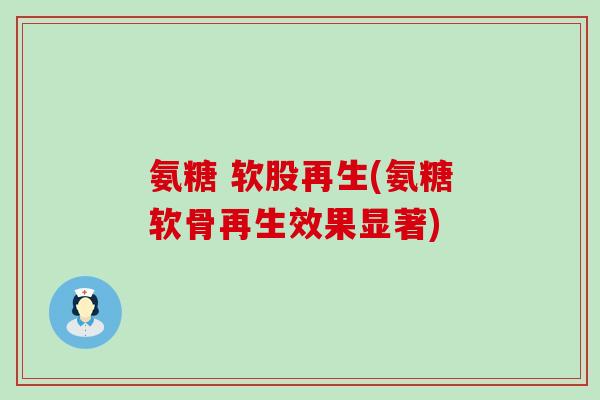 氨糖 软股再生(氨糖软骨再生效果显著)