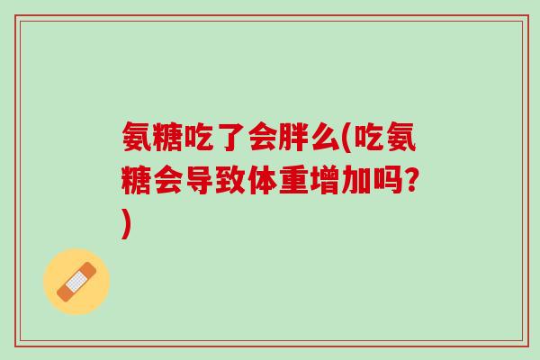 氨糖吃了会胖么(吃氨糖会导致体重增加吗？)