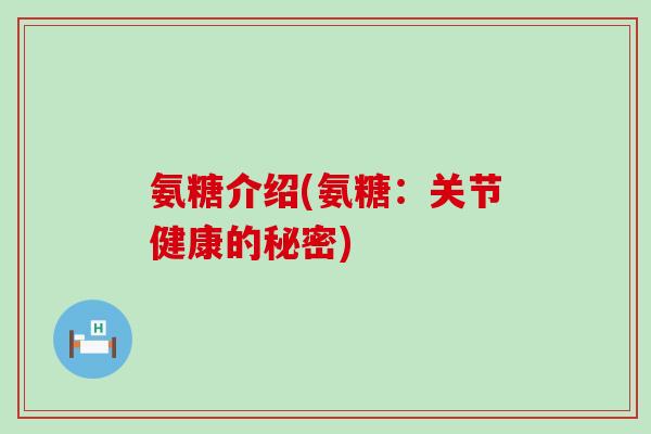 氨糖介绍(氨糖：关节健康的秘密)