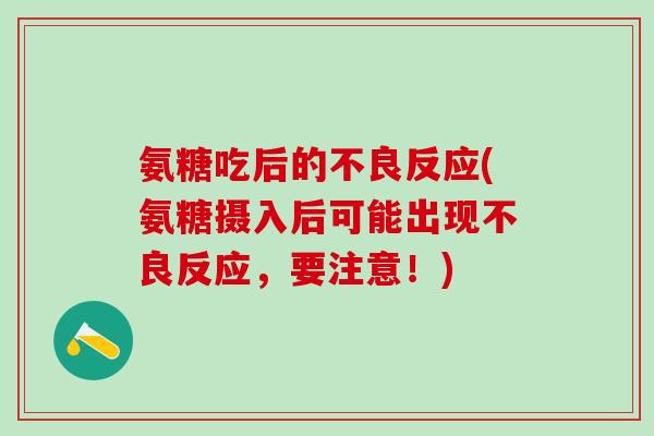 氨糖吃后的不良反应(氨糖摄入后可能出现不良反应，要注意！)