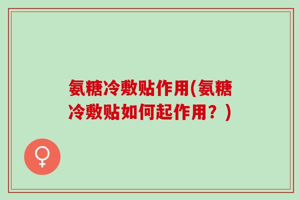 氨糖冷敷贴作用(氨糖冷敷贴如何起作用？)