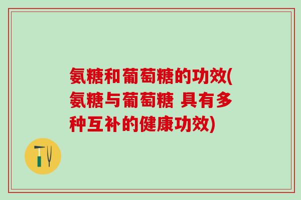 氨糖和葡萄糖的功效(氨糖与葡萄糖 具有多种互补的健康功效)