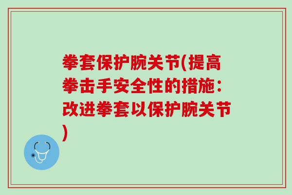 拳套保护腕关节(提高拳击手安全性的措施：改进拳套以保护腕关节)