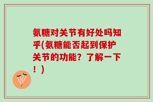 氨糖对关节有好处吗知乎(氨糖能否起到保护关节的功能？了解一下！)