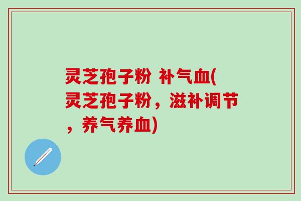灵芝孢子粉 补气血(灵芝孢子粉，滋补调节，养气养血)