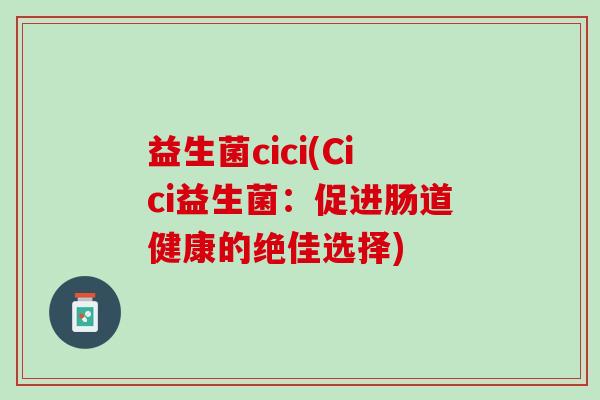 益生菌cici(Cici益生菌：促进肠道健康的绝佳选择)