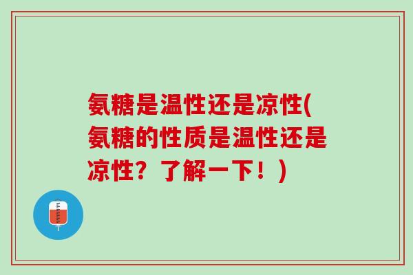 氨糖是温性还是凉性(氨糖的性质是温性还是凉性？了解一下！)