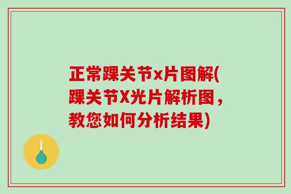 正常踝关节x片图解(踝关节X光片解析图，教您如何分析结果)