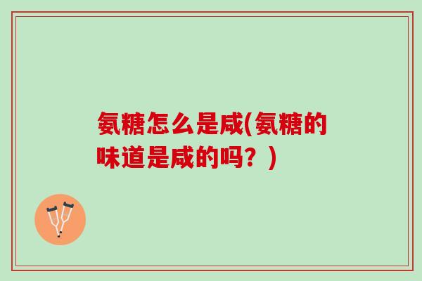 氨糖怎么是咸(氨糖的味道是咸的吗？)