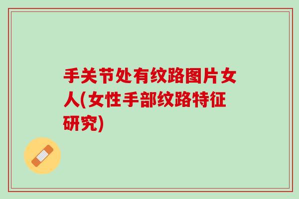 手关节处有纹路图片女人(女性手部纹路特征研究)